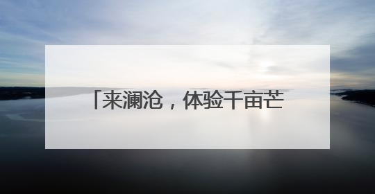 来澜沧，体验千亩芒果的“甜蜜暴击”！