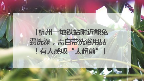 杭州一地铁站附近能免费洗澡，需自带洗浴用品！有人感叹“太超前”