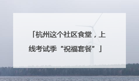 杭州这个社区食堂，上线考试季“祝福套餐”