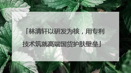 林清轩以研发为核，用专利技术筑就高端国货护肤壁垒