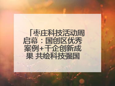 枣庄科技活动周启幕：国创区优秀案例+千企创新成果 共绘科技强国枣庄画卷