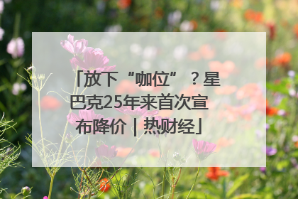 放下“咖位”？星巴克25年来首次宣布降价｜热财经