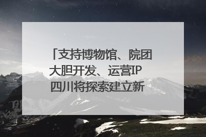 支持博物馆、院团大胆开发、运营IP 四川将探索建立新的收入分配激励机制｜新闻发布最前线