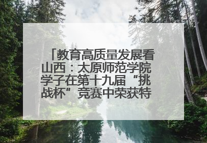 教育高质量发展看山西：太原师范学院学子在第十九届“挑战杯”竞赛中荣获特等奖两项