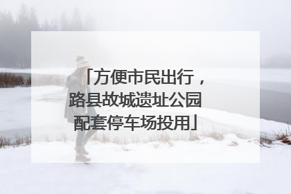 方便市民出行，路县故城遗址公园配套停车场投用