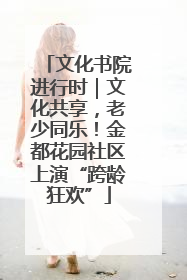 文化书院进行时｜文化共享，老少同乐！金都花园社区上演“跨龄狂欢”