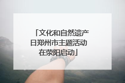 文化和自然遗产日郑州市主题活动在荥阳启动