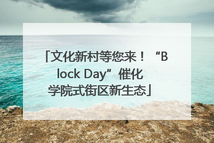 文化新村等您来！“Block Day”催化学院式街区新生态