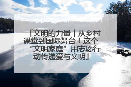 文明的力量丨从乡村课堂到国际舞台！这个“文明家庭”用志愿行动传递爱与文明