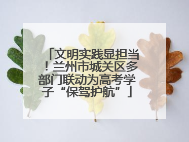 文明实践显担当！兰州市城关区多部门联动为高考学子“保驾护航”