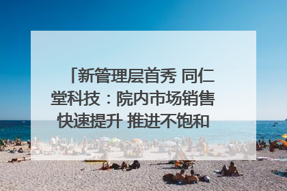 新管理层首秀 同仁堂科技：院内市场销售快速提升 推进不饱和营销｜直击股东会