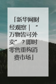 新华网财经观察｜“万物皆可外卖”？即时零售重构消费市场