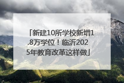 新建10所学校新增1.8万学位！临沂2025年教育改革这样做