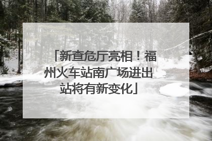 新查危厅亮相！福州火车站南广场进出站将有新变化