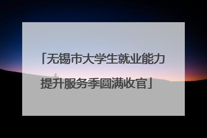 无锡市大学生就业能力提升服务季圆满收官