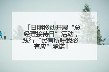 日照移动开展“总经理接待日”活动，践行“民有所呼我必有应”承诺