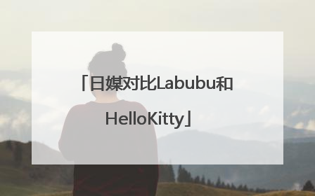 日媒对比Labubu和HelloKitty