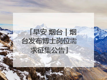 早安 烟台｜烟台发布博士岗位需求征集公告