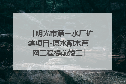 明光市第三水厂扩建项目-原水配水管网工程提前竣工