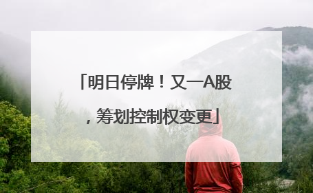 明日停牌！又一A股，筹划控制权变更