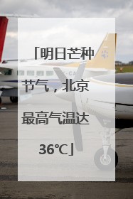 明日芒种节气，北京最高气温达36℃