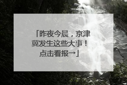 昨夜今晨，京津冀发生这些大事！点击看报→