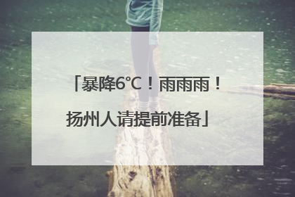 暴降6℃！雨雨雨！扬州人请提前准备