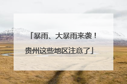 暴雨、大暴雨来袭！贵州这些地区注意了