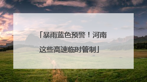暴雨蓝色预警！河南这些高速临时管制