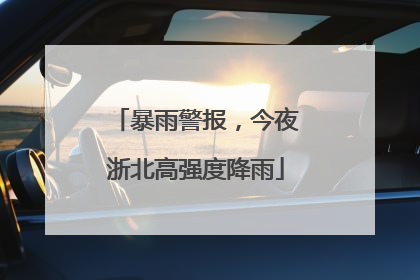 暴雨警报，今夜浙北高强度降雨