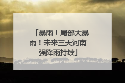暴雨！局部大暴雨！未来三天河南强降雨持续
