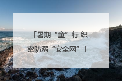 暑期“童”行 织密防溺“安全网”