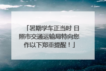 暑期学车正当时 日照市交通运输局特向您作以下郑重提醒！