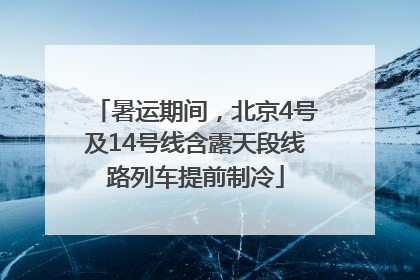 暑运期间，北京4号及14号线含露天段线路列车提前制冷