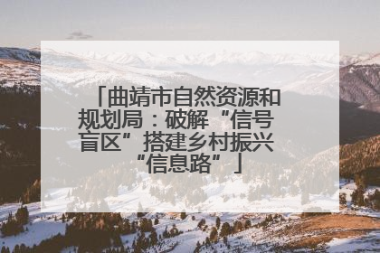 曲靖市自然资源和规划局：破解“信号盲区”搭建乡村振兴“信息路”