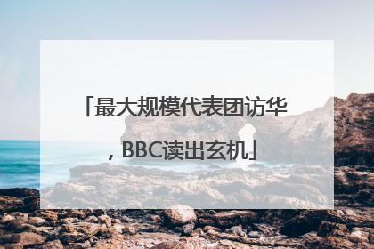 最大规模代表团访华，BBC读出玄机