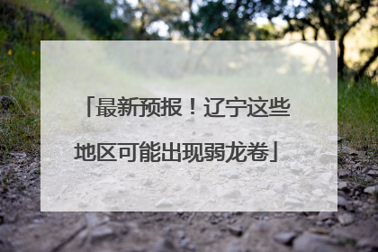 最新预报！辽宁这些地区可能出现弱龙卷