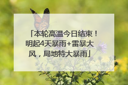 本轮高温今日结束！明起4天暴雨+雷暴大风，局地特大暴雨