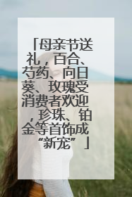 母亲节送礼，百合、芍药、向日葵、玫瑰受消费者欢迎，珍珠、铂金等首饰成“新宠”
