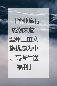 毕业旅行热潮来临 温州三重文旅优惠为中、高考生送福利