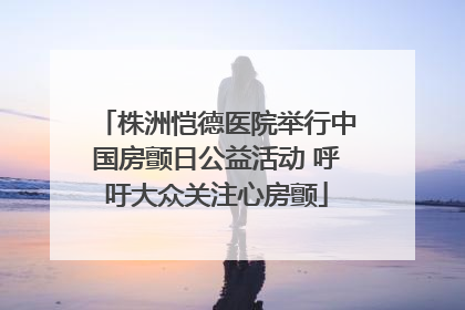 株洲恺德医院举行中国房颤日公益活动 呼吁大众关注心房颤