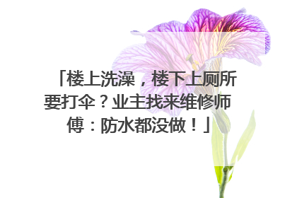 楼上洗澡，楼下上厕所要打伞？业主找来维修师傅：防水都没做！