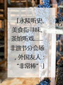 永陵听史、美食街寻味、茶馆听戏……非遗节分会场，外国友人：“非常棒”