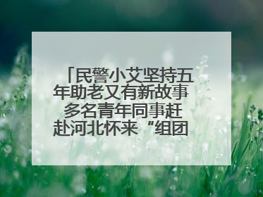 民警小艾坚持五年助老又有新故事 多名青年同事赶赴河北怀来“组团”探望孤寡老人