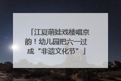 江夏萌娃戏楼唱京韵！幼儿园把六一过成“非遗文化节”