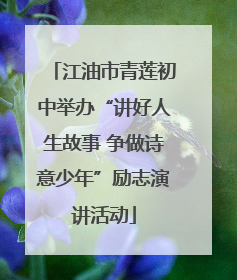 江油市青莲初中举办“讲好人生故事 争做诗意少年”励志演讲活动