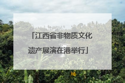 江西省非物质文化遗产展演在港举行