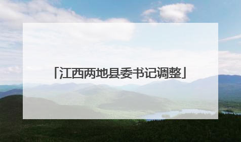 江西两地县委书记调整