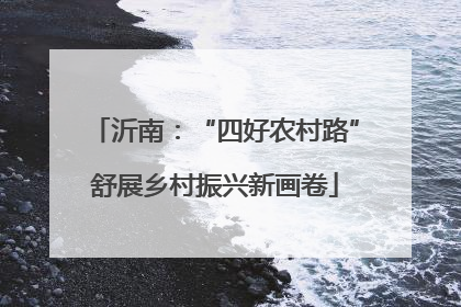 沂南：“四好农村路”舒展乡村振兴新画卷