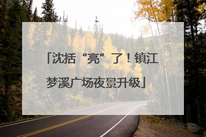 沈括“亮”了！镇江梦溪广场夜景升级